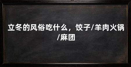 立冬的风俗吃什么，饺子/羊肉火锅/麻团
