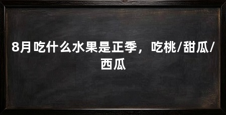 8月吃什么水果是正季，吃桃/甜瓜/西瓜