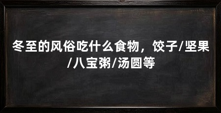 冬至的风俗吃什么食物，饺子/坚果/八宝粥/汤圆等