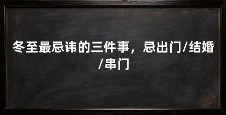 冬至最忌讳的三件事，忌出门/结婚/串门
