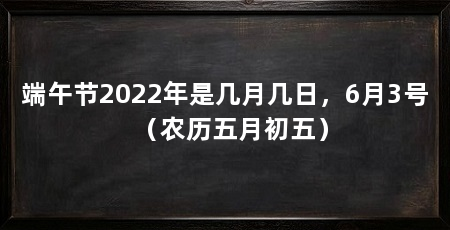 端午节2022年是几月几日，6月3号（农历五月初五）