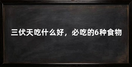 三伏天吃什么好，必吃的6种食物