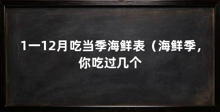 1一12月吃当季海鲜表（海鲜季，你吃过几个