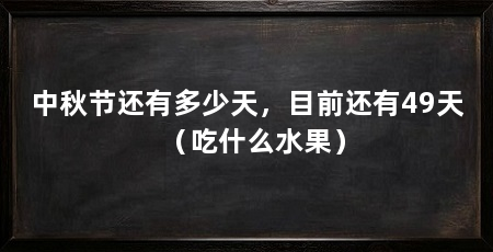 中秋节还有多少天,目前还有49天(吃什么水果)