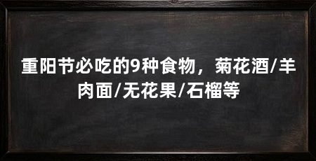 重阳节必吃的9种食物，菊花酒/羊肉面/无花果/石榴等
