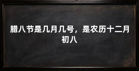 腊八节是几月几号，是农历十二月初八