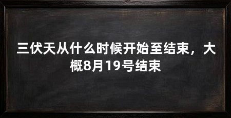 三伏天从什么时候开始至结束,大概8月19号结束