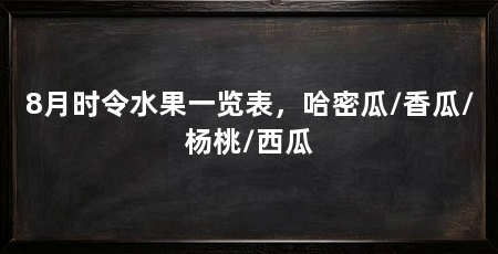 8月时令水果一览表,哈密瓜/香瓜/杨桃/西瓜