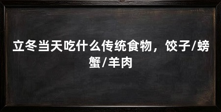 立冬当天吃什么传统食物，饺子/螃蟹/羊肉