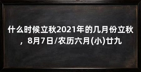 什么时候立秋2021年的几月份立秋，8月7日/农历六月(小)廿九