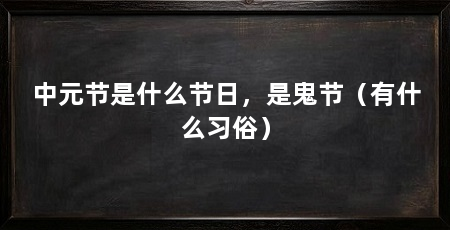 中元节是什么节日,是鬼节(有什么习俗)