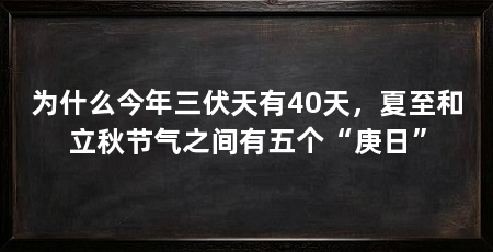 为什么今年三伏天有40天,夏至和立秋节气之间有五个“庚日”