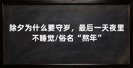 除夕为什么要守岁,最后一天夜里不睡觉/俗名“熬年”