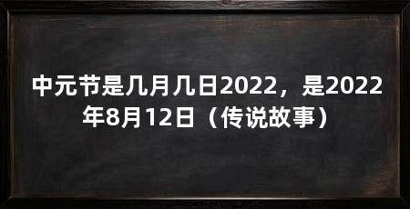 中元节是几月几日2022，是2022年8月12日（传说故事）