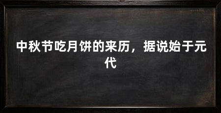 中秋节吃月饼的来历，据说始于元代