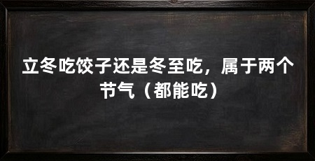 立冬吃饺子还是冬至吃,属于两个节气(都能吃)