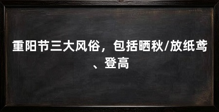 重阳节三大风俗,包括晒秋/放纸鸢、登高