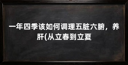 一年四季该如何调理五脏六腑，养肝(从立春到立夏
