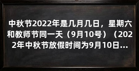 中秋节2022年是几月几日，星期六和教师节同一天（9月10号）（2022年中秋节放假时间为9月10日~9月12日