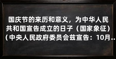 国庆节的来历和意义,为中华人民共和国宣告成立的日子(国家象征)(中央人民政府委员会兹宣告:10月1日确定为中华人民共和国“生日”