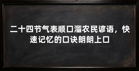二十四节气表顺口溜农民谚语,快速记忆的口诀朗朗上口