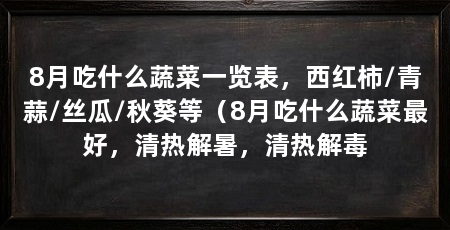 8月吃什么蔬菜一览表，西红柿/青蒜/丝瓜/秋葵等（8月吃什么蔬菜最好，清热解暑，清热解毒