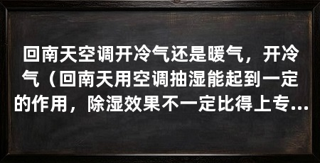 回南天空调开冷气还是暖气，开冷气（回南天用空调抽湿能起到一定的作用，除湿效果不一定比得上专业除湿机
