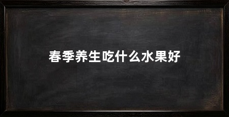 春季养生吃什么水果好