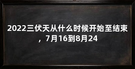 2022三伏天从什么时候开始至结束,7月16到8月24