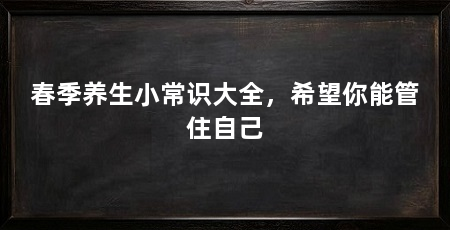 春季养生小常识大全,希望你能管住自己