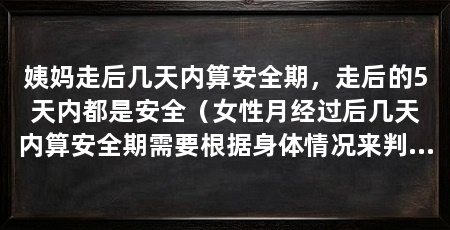 姨妈走后几天内算安全期，走后的5天内都是安全（女性月经过后几天内算安全期需要根据身体情况来判断