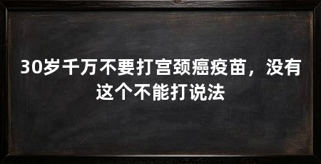 30岁千万不要打宫颈癌疫苗，没有这个不能打说法