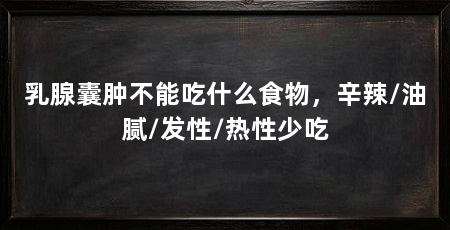 乳腺囊肿不能吃什么食物，辛辣/油腻/发性/热性少吃