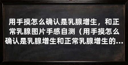 用手摸怎么确认是乳腺增生，和正常乳腺图片手感自测（用手摸怎么确认是乳腺增生和正常乳腺增生的问题不大