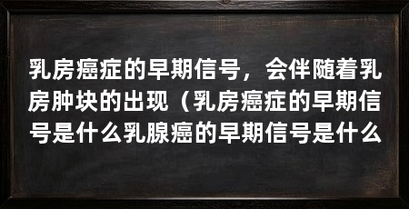 乳房癌症的早期信号,会伴随着乳房肿块的出现(乳房癌症的早期信号是什么乳腺癌的早期信号是什么