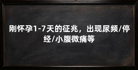 刚怀孕1-7天的征兆,出现尿频/停经/小腹微痛等