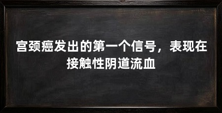 宫颈癌发出的第一个信号，表现在接触性阴道流血