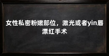 女性私密粉嫩部位,激光或者yin唇漂红手术