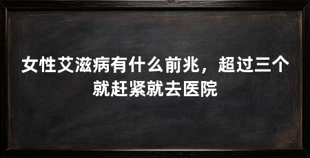 女性艾滋病有什么前兆，超过三个就赶紧就去医院