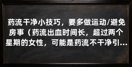 药流干净小技巧，要多做运动/避免房事（药流出血时间长，超过两个星期的女性，可能是药流不干净引起的