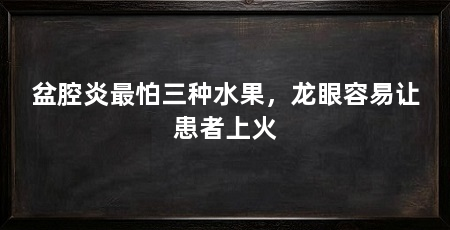 盆腔炎最怕三种水果,龙眼容易让患者上火