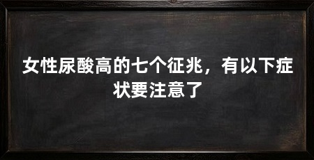 女性尿酸高的七个征兆，有以下症状要注意了