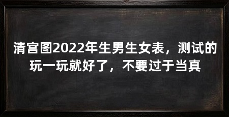 清宫图2022年生男生女表,测试的玩一玩就好了,不要过于当真
