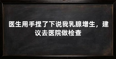 医生用手捏了下说我乳腺增生,建议去医院做检查
