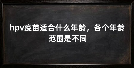 hpv疫苗适合什么年龄,各个年龄范围是不同