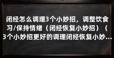 闭经怎么调理3个小妙招,调整饮食习/保持情绪(闭经恢复小妙招)(3个小妙招更好的调理闭经恢复小妙招,促进月经恢复