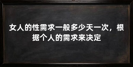 女人的性需求一般多少天一次，根据个人的需求来决定