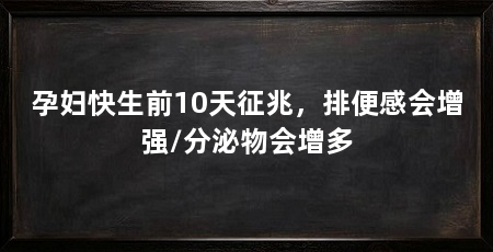 孕妇快生前10天征兆，排便感会增强/分泌物会增多