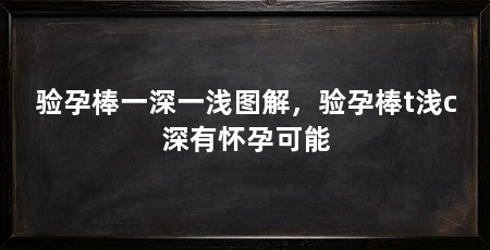 验孕棒一深一浅图解,验孕棒t浅c深有怀孕可能