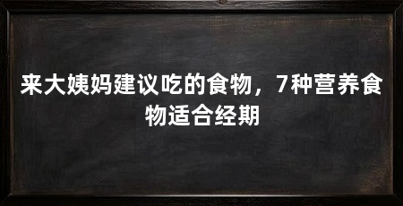 来大姨妈建议吃的食物，7种营养食物适合经期